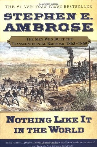 Nothing Like It In the World: The Men Who Built the Transcontinental Railroad 1863-1869